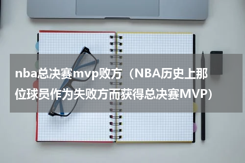 nba总决赛mvp败方（NBA历史上那位球员作为失败方而获得总决赛MVP）