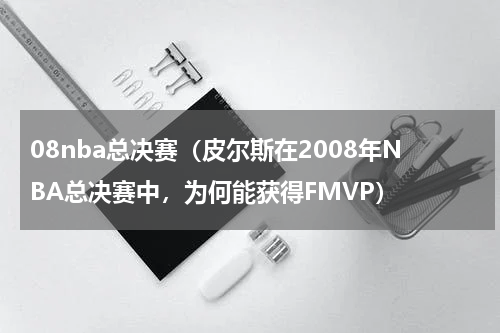 08nba总决赛（皮尔斯在2008年NBA总决赛中，为何能获得FMVP）