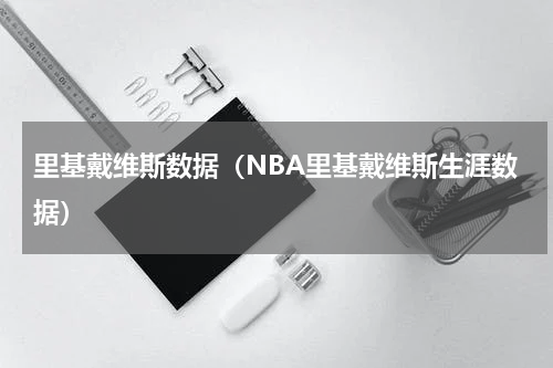 里基戴维斯数据（NBA里基戴维斯生涯数据）