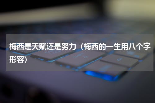 梅西是天赋还是努力（梅西的一生用八个字形容）