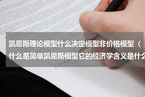 凯恩斯理论模型什么决定模型非价格模型（什么是简单凯恩斯模型它的经济学含义是什么）