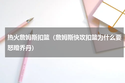 热火詹姆斯扣篮（詹姆斯快攻扣篮为什么要怒瞪乔丹）