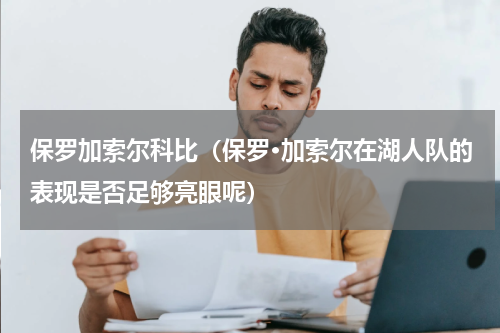 保罗加索尔科比（保罗·加索尔在湖人队的表现是否足够亮眼呢）