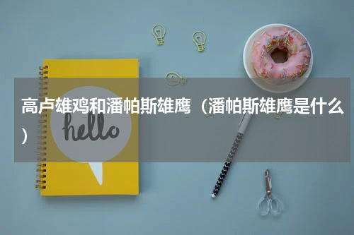 高卢雄鸡和潘帕斯雄鹰（潘帕斯雄鹰是什么）