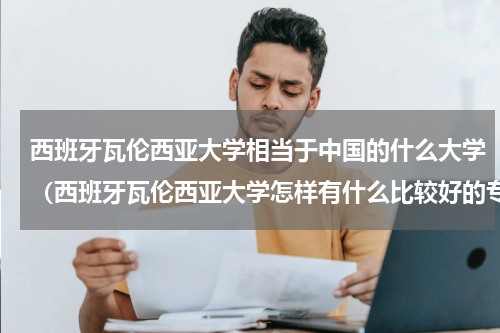 西班牙瓦伦西亚大学相当于中国的什么大学（西班牙瓦伦西亚大学怎样有什么比较好的专业）
