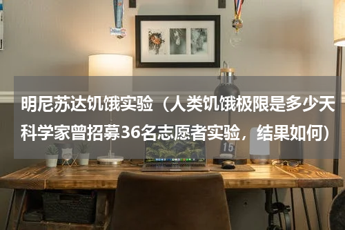 明尼苏达饥饿实验（人类饥饿极限是多少天科学家曾招募36名志愿者实验，结果如何）