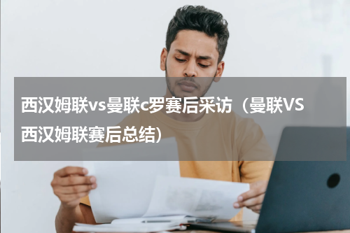 西汉姆联vs曼联c罗赛后采访（曼联VS西汉姆联赛后总结）