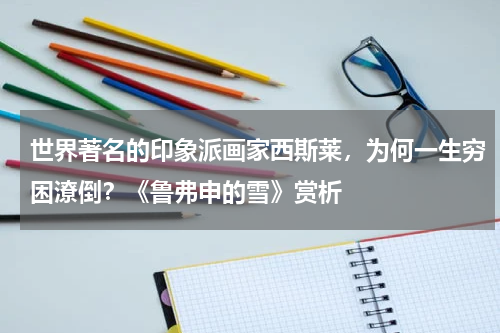 世界著名的印象派画家西斯莱，为何一生穷困潦倒？《鲁弗申的雪》赏析