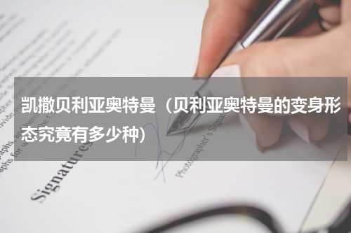 凯撒贝利亚奥特曼（贝利亚奥特曼的变身形态究竟有多少种）
