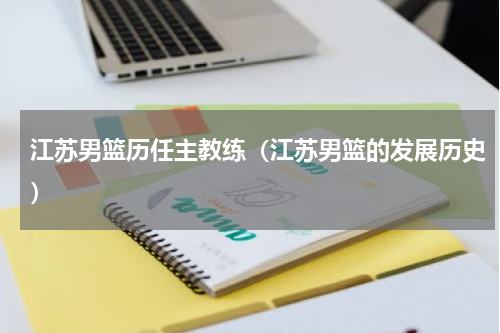 江苏男篮历任主教练（江苏男篮的发展历史）