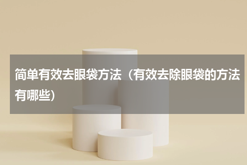 简单有效去眼袋方法（有效去除眼袋的方法有哪些）