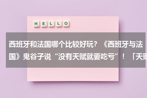 西班牙和法国哪个比较好玩？《西班牙与法国》鬼谷子说“没有天赋就要吃亏”！「天赋」和「套路」有什么区别