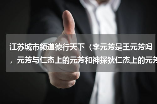江苏城市频道德行天下（李元芳是王元芳吗，元芳与仁杰上的元芳和神探狄仁杰上的元芳是同一）