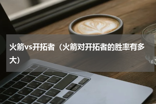 火箭vs开拓者（火箭对开拓者的胜率有多大）