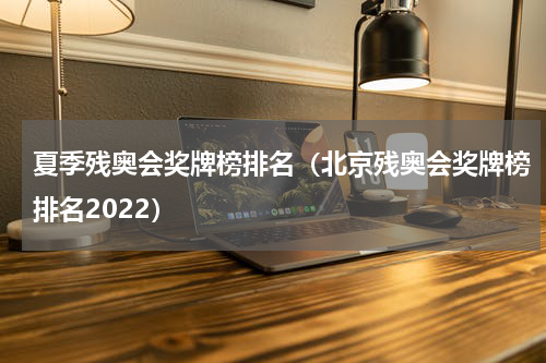 夏季残奥会奖牌榜排名（北京残奥会奖牌榜排名2022）