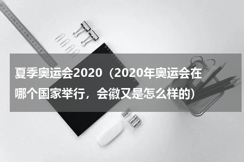 夏季奥运会2020（2020年奥运会在哪个国家举行，会徽又是怎么样的）