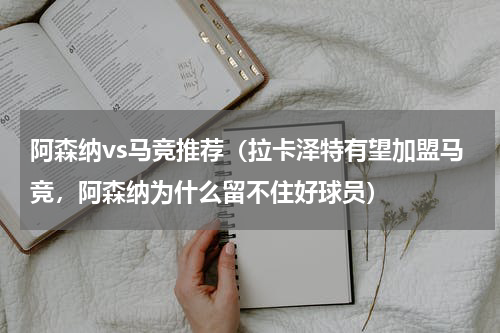 阿森纳vs马竞推荐（拉卡泽特有望加盟马竞，阿森纳为什么留不住好球员）