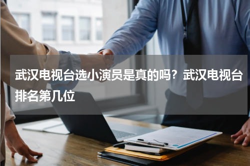 武汉电视台选小演员是真的吗？武汉电视台排名第几位