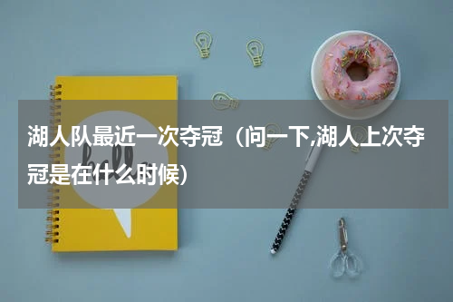 湖人队最近一次夺冠（问一下,湖人上次夺冠是在什么时候）