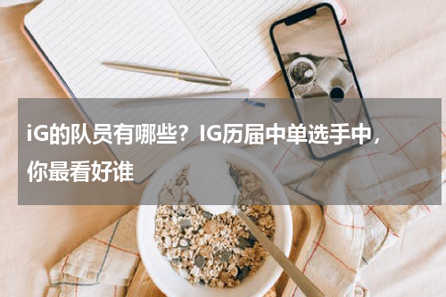 iG的队员有哪些？IG历届中单选手中，你最看好谁