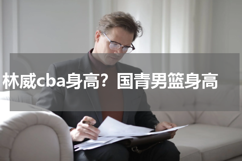 林威cba身高？国青男篮身高