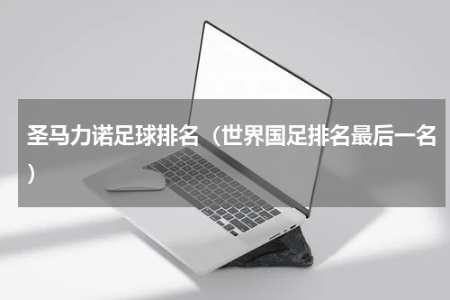 圣马力诺足球排名（世界国足排名最后一名）