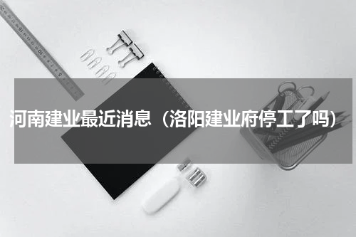 河南建业最近消息（洛阳建业府停工了吗）