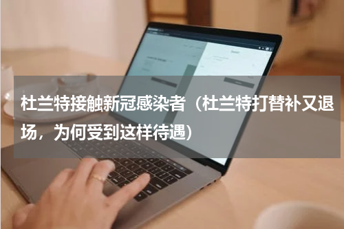 杜兰特接触新冠感染者（杜兰特打替补又退场，为何受到这样待遇）