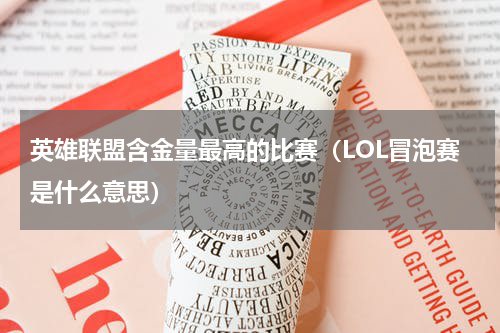 英雄联盟含金量最高的比赛（LOL冒泡赛是什么意思）