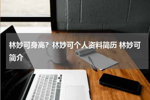 林妙可身高？林妙可个人资料简历 林妙可简介