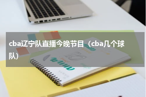 cba辽宁队直播今晚节目（cba几个球队）