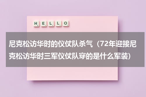 尼克松访华时的仪仗队杀气（72年迎接尼克松访华时三军仪仗队穿的是什么军装）