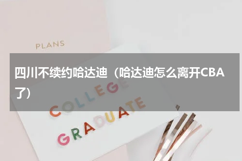 四川不续约哈达迪（哈达迪怎么离开CBA了）