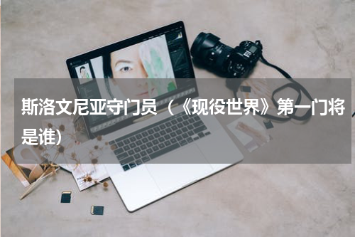 斯洛文尼亚守门员（《现役世界》第一门将是谁）