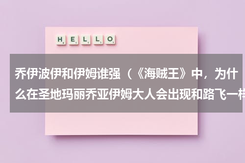 乔伊波伊和伊姆谁强（《海贼王》中，为什么在圣地玛丽乔亚伊姆大人会出现和路飞一样的草帽呢）