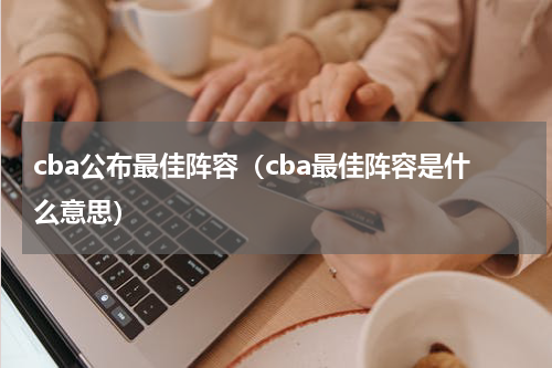 cba公布最佳阵容（cba最佳阵容是什么意思）
