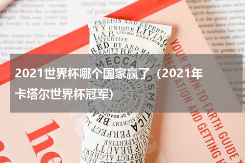 2021世界杯哪个国家赢了（2021年卡塔尔世界杯冠军）