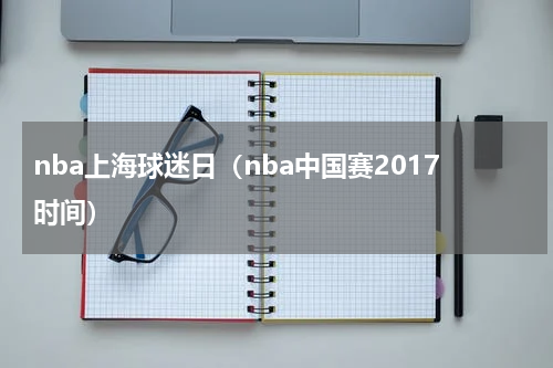 nba上海球迷日（nba中国赛2017时间）