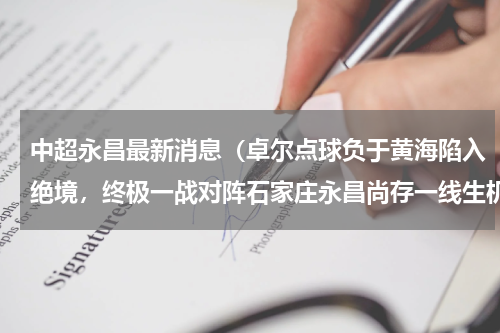 中超永昌最新消息（卓尔点球负于黄海陷入绝境，终极一战对阵石家庄永昌尚存一线生机）