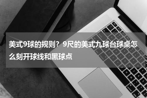 美式9球的规则？9尺的美式九球台球桌怎么刻开球线和黑球点