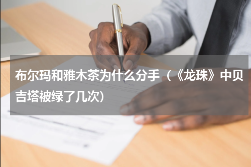 布尔玛和雅木茶为什么分手（《龙珠》中贝吉塔被绿了几次）