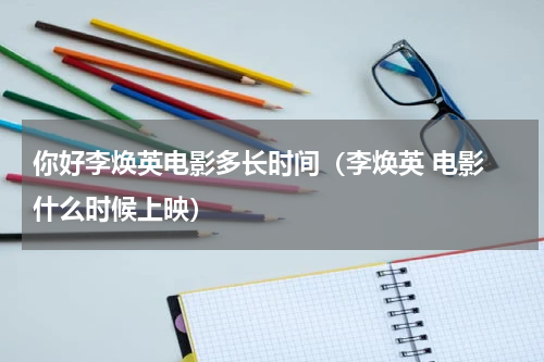 你好李焕英电影多长时间（李焕英 电影 什么时候上映）