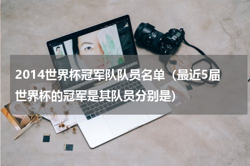 2014世界杯冠军队队员名单（最近5届世界杯的冠军是其队员分别是）