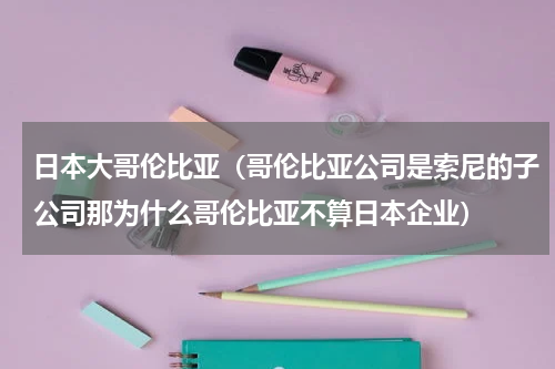 日本大哥伦比亚（哥伦比亚公司是索尼的子公司那为什么哥伦比亚不算日本企业）