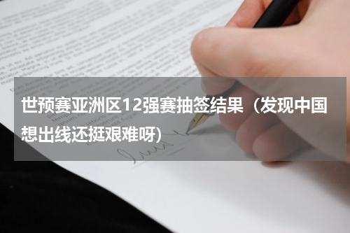 世预赛亚洲区12强赛抽签结果（发现中国想出线还挺艰难呀）