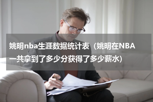 姚明nba生涯数据统计表（姚明在NBA一共拿到了多少分获得了多少薪水）
