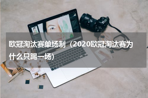 欧冠淘汰赛单场制（2020欧冠淘汰赛为什么只踢一场）