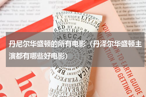 丹尼尔华盛顿的所有电影（丹泽尔华盛顿主演都有哪些好电影）