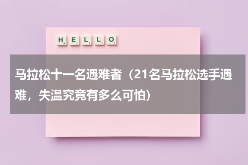 马拉松十一名遇难者（21名马拉松选手遇难，失温究竟有多么可怕）