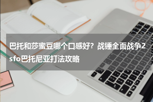 巴托和莎蜜豆哪个口感好？战锤全面战争2sfo巴托尼亚打法攻略